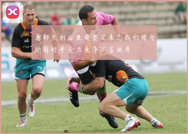 意杯失利后里奇坚定表态我们将与所有对手全力竞争不言放弃