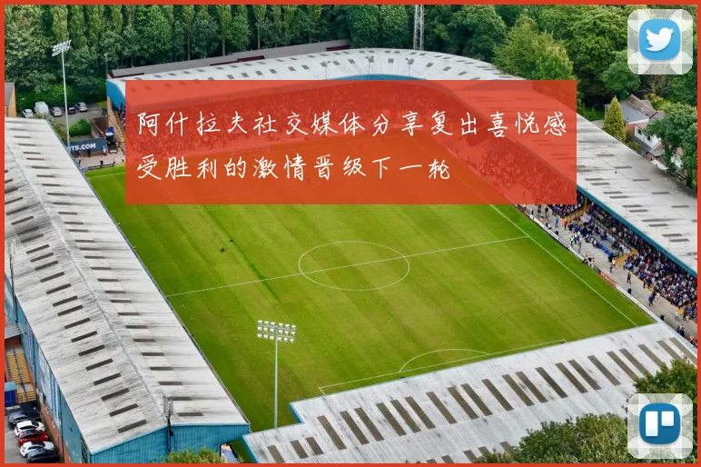 阿什拉夫社交媒体分享复出喜悦感受胜利的激情晋级下一轮