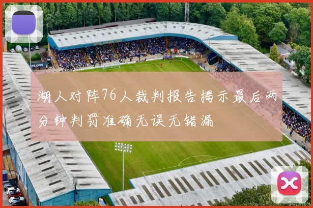 湖人对阵76人裁判报告揭示最后两分钟判罚准确无误无错漏