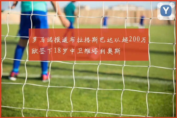 罗马诺报道布拉格斯巴达以超200万欧签下18岁中卫维塔利奥斯