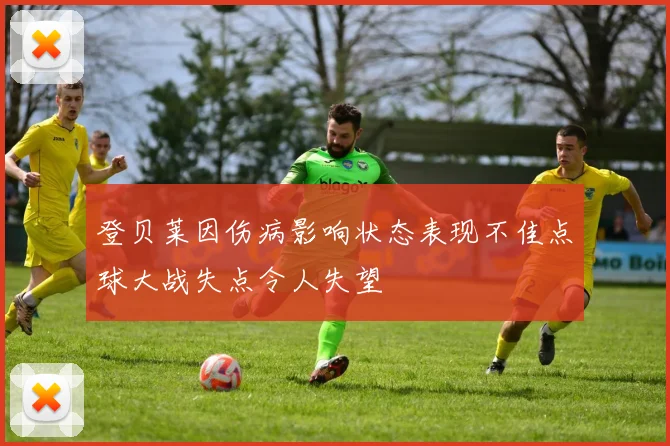 登贝莱因伤病影响状态表现不佳点球大战失点令人失望