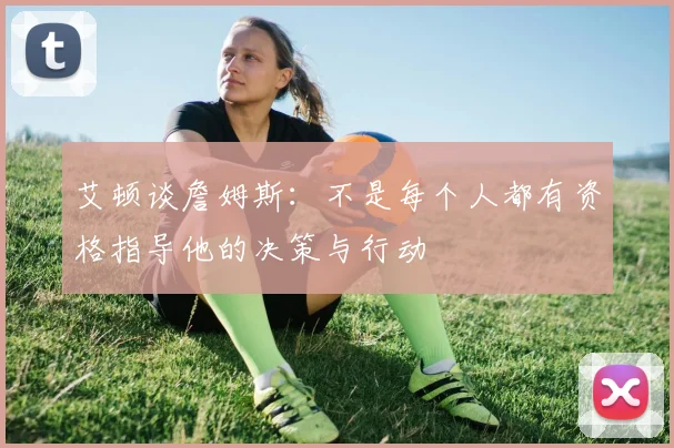 艾顿谈詹姆斯：不是每个人都有资格指导他的决策与行动