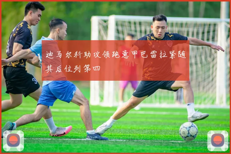 迪马尔科助攻领跑意甲巴雷拉紧随其后位列第四