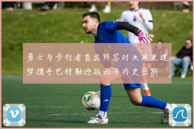 勇士与步行者首发阵容对决库里追梦携手巴特勒迎战西卡内史密斯