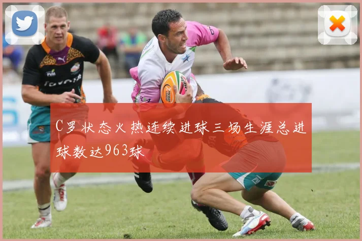 C罗状态火热连续进球三场生涯总进球数达963球