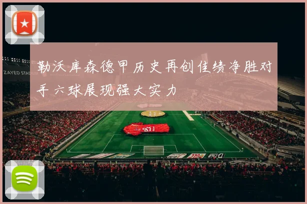 勒沃库森德甲历史再创佳绩净胜对手六球展现强大实力
