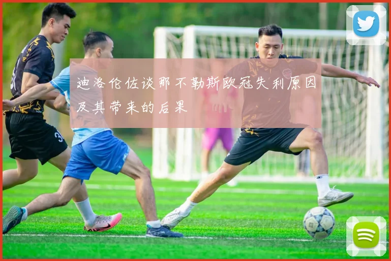 迪洛伦佐谈那不勒斯欧冠失利原因及其带来的后果