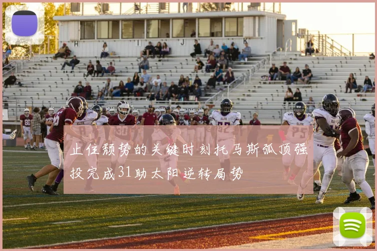 止住颓势的关键时刻托马斯弧顶强投完成31助太阳逆转局势